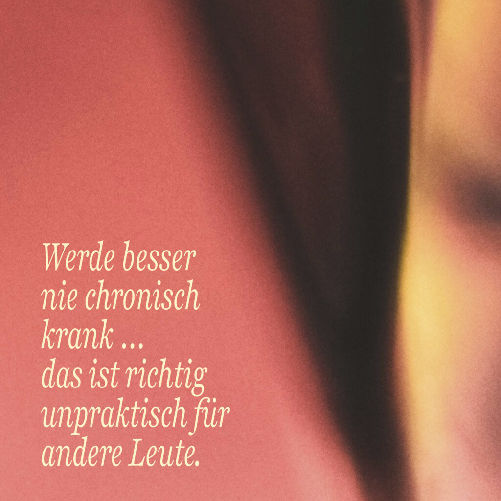 Werde besser nie chronisch krank … das ist richtig unpraktisch für andere Leute.