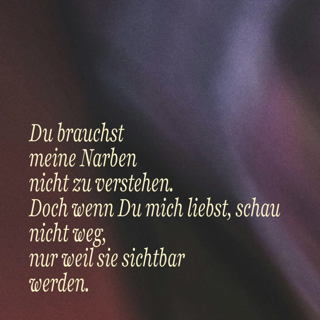„Impulssatz über psychische Erkrankungen, sichtbare Verletzlichkeit und Liebe: Du brauchst meine Narben nicht zu verstehen. Doch wenn Du mich liebst, schau nicht weg, nur weil sie sichtbar werden.“