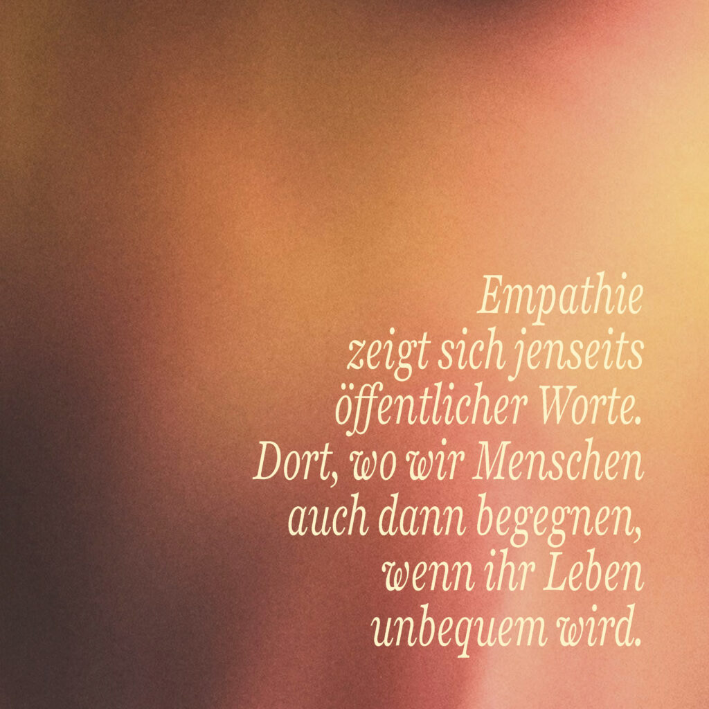 „Impulssatz über Empathie bei psychischen und chronischen Erkrankungen: Empathie zeigt sich jenseits öffentlicher Worte. Dort, wo wir Menschen auch dann begegnen, wenn ihr Leben unbequem wird.“